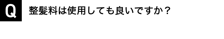 整髪料は使用しても良いですか？