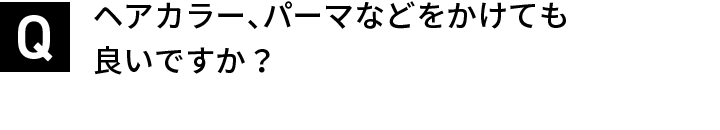 ヘアカラー、パーマなどをかけても良いですか？