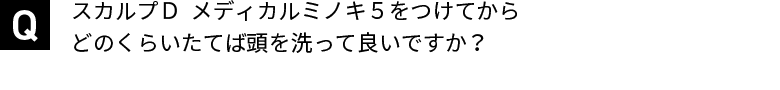 スカルプＤ  メディカルミノキ５をつけてからどのくらいたてば頭を洗って良いですか？