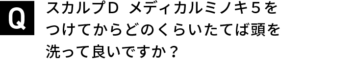 スカルプＤ  メディカルミノキ５をつけてからどのくらいたてば頭を洗って良いですか？