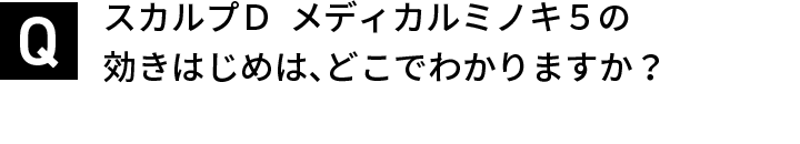 スカルプＤ  メディカルミノキ５の効きはじめは、どこでわかりますか？