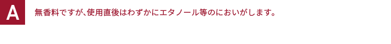 無香料ですが、使用直後はわずかにエタノール等のにおいがします。