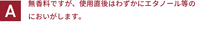 無香料ですが、使用直後はわずかにエタノール等のにおいがします。