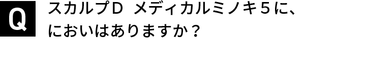 スカルプＤ  メディカルミノキ５に、においはありますか？