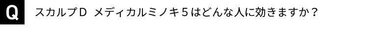 スカルプＤ  メディカルミノキ５はどんな人に効きますか？