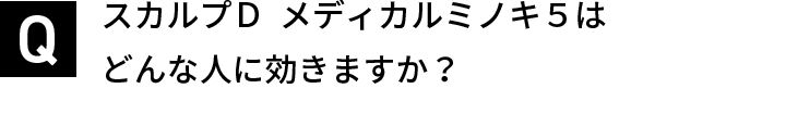 スカルプＤ  メディカルミノキ５はどんな人に効きますか？