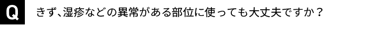 きず、湿疹などの異常がある部位に使っても大丈夫ですか？