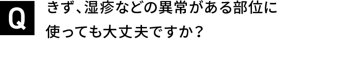 きず、湿疹などの異常がある部位に使っても大丈夫ですか？