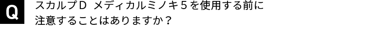 スカルプＤ  メディカルミノキ５を使用する前に注意することはありますか？