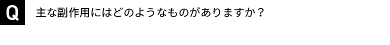 主な副作用にはどのようなものがありますか？