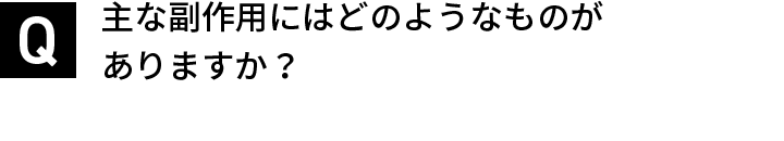 主な副作用にはどのようなものがありますか？