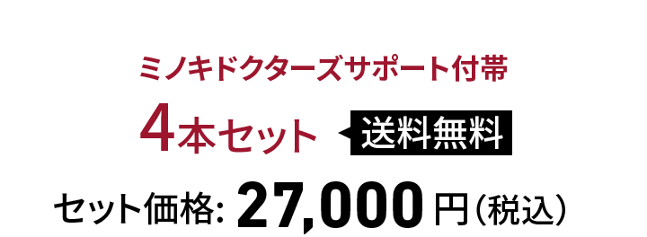 ミノキドクターズサポート付帯
4本セット 送料無料 セット価格：27,000円（税込）