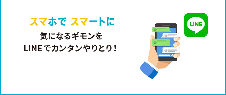 スマホでスマートに気になるギモンをLINEでカンタンやりとり！