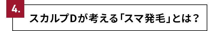 4.スカルプDが考える「スマ発毛」とは？