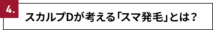 4.スカルプDが考える「スマ発毛」とは？