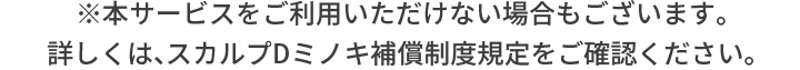 ※本サービスをご利用いただけない場合もございます。詳しくは、ミノキ補償制度規定をご確認ください。