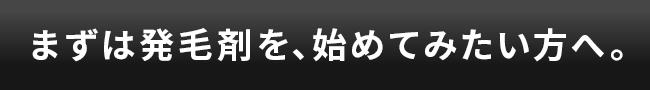 まずは発毛剤を、始めてみたい方へ。