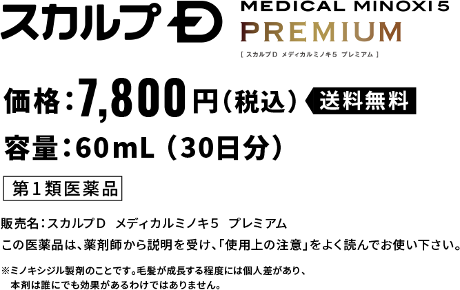 スカルプＤ メディカルミノキ5 プレミアム 価格：7,800円（税込）送料無料 容量：60mL （30日分） 第1類医薬品 販売名：スカルプＤ  メディカルミノキ５  プレミアムこの医薬品は、薬剤師から説明を受け、「使用上の注意」をよく読んでお使い下さい。 ※ミノキシジル製剤のことです。毛髪が成長する程度には個人差があり、本剤は誰にでも効果があるわけではありません。