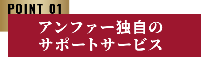 POINT 01 アンファー独自のサポートサービス