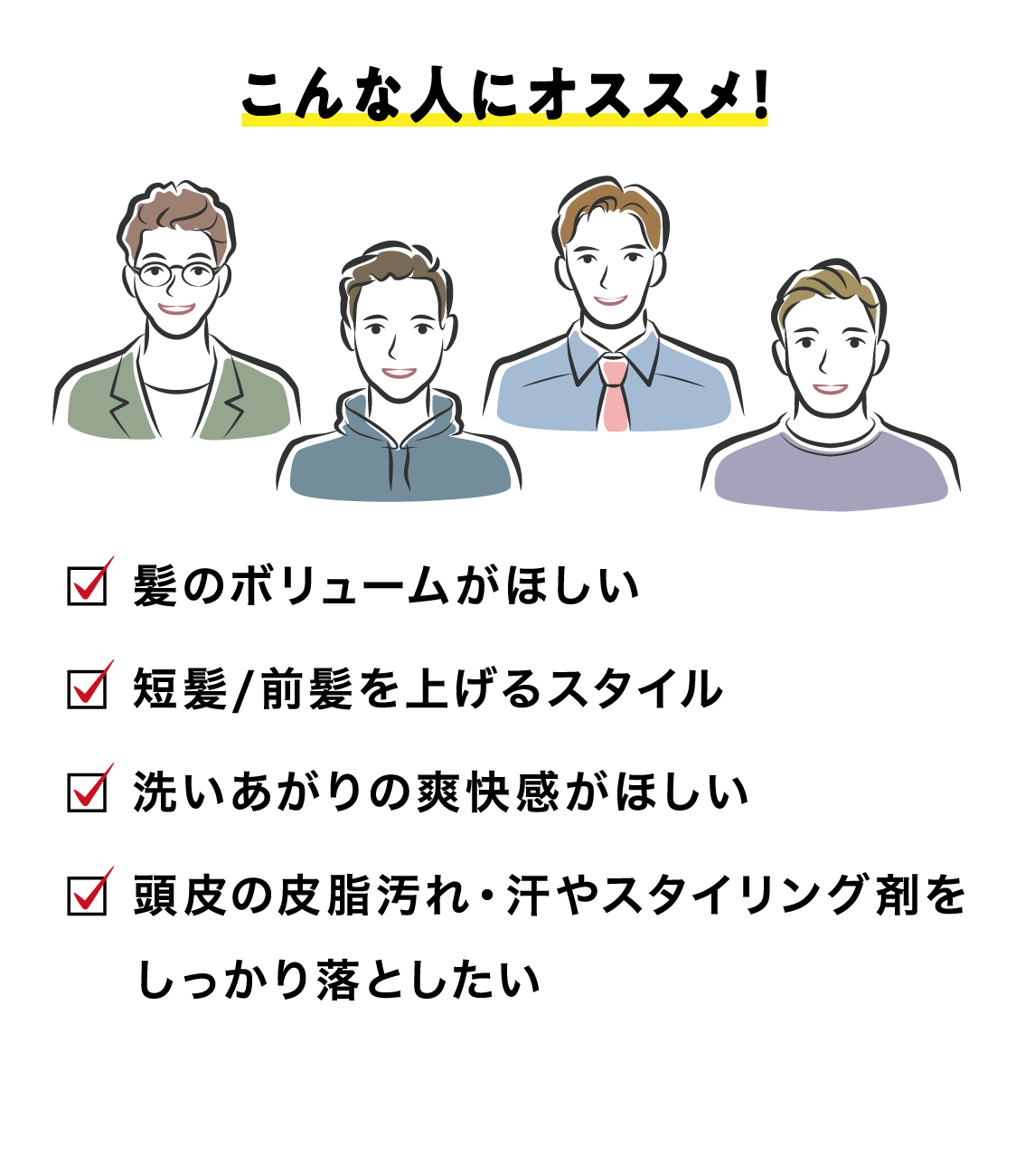 こんな人にオススメ！髪のボリュームがほしい 短髪/前髪を上げるスタイル 洗いあがりの爽快感がほしい 頭皮の皮脂汚れ・汗やスタイリング剤をしっかり落としたい