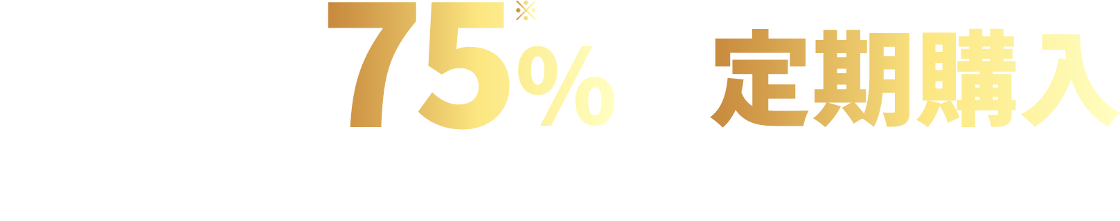 ご愛用者の75%は定期購入を選んでいます。