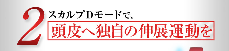 2.スカルプDモードで、頭皮への独自の伸展運動を