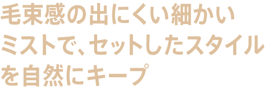 毛束感の出にくい細かいミストで、セットしたスタイルを自然にキープ