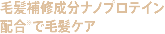 毛髪補修成分ナノプロテイン配合※で毛髪ケア