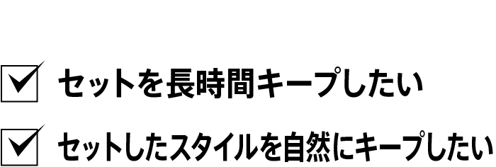 こんな方にオススメ　セットを長時間キープしたい セットしたスタイルを自然にキープしたい