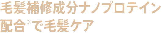 毛髪補修成分ナノプロテイン配合※で毛髪ケア