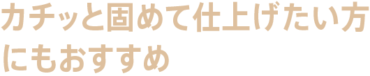 カチッと固めて仕上げたい方にもおすすめ