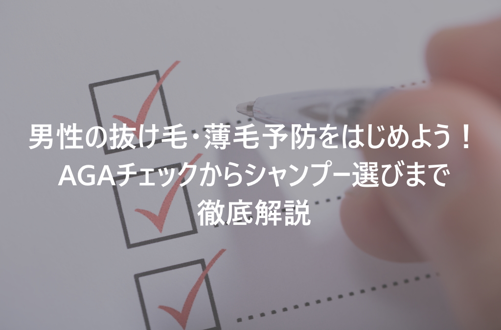 男性の抜け毛予防に必要なのは、シャンプー選びとAGAチェック！